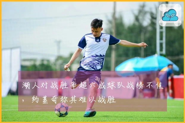 湖人对战胜率超六成球队战绩不佳，约基奇称其难以战胜