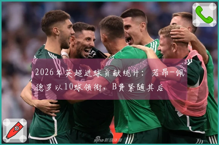 2026年英超进球贡献统计：若昂-佩德罗以10球领衔，B费紧随其后