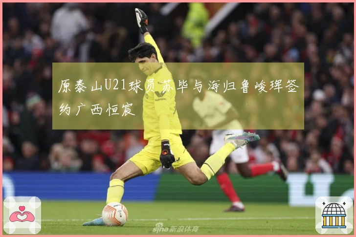 原泰山U21球员苏毕与海归鲁峻珲签约广西恒宸