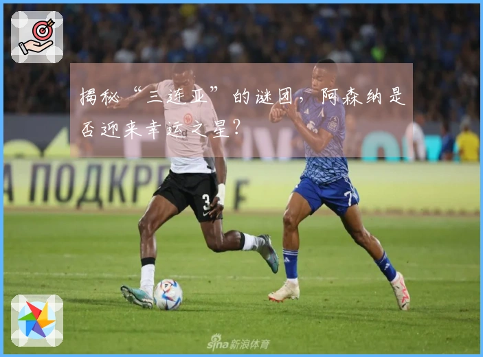 揭秘“三连亚”的谜团，阿森纳是否迎来幸运之星？