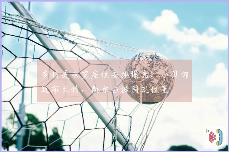 多特更衣室座位安排曝光:小贝邻近布兰特,凯尔占据固定位置