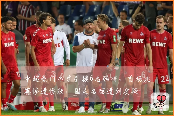 中超豪门冬季引援6名强将，首场比赛惨遭惨败，国足名宿遭到质疑