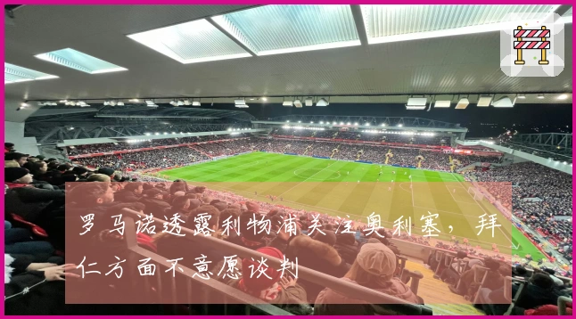 罗马诺透露利物浦关注奥利塞，拜仁方面不意愿谈判
