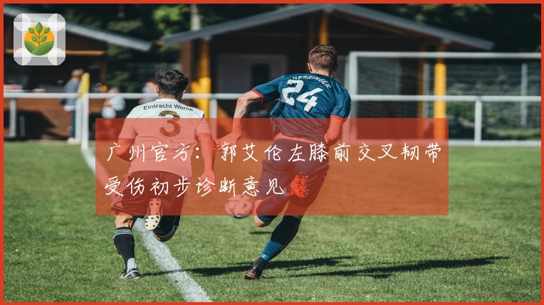 广州官方：郭艾伦左膝前交叉韧带受伤初步诊断意见