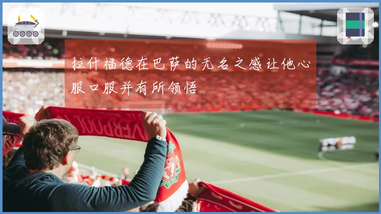拉什福德在巴萨的无名之感让他心服口服并有所领悟