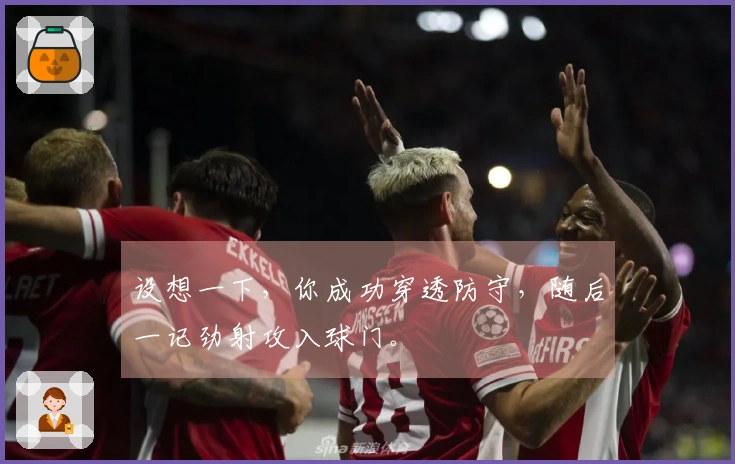 设想一下，你成功穿透防守，随后一记劲射攻入球门。