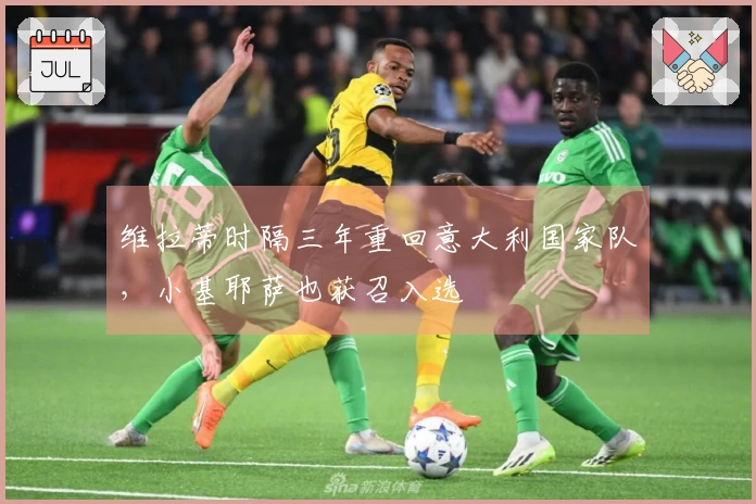 维拉蒂时隔三年重回意大利国家队，小基耶萨也获召入选