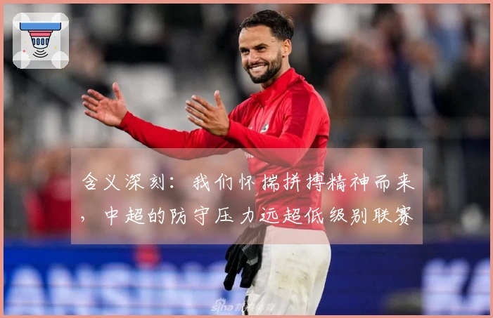 含义深刻：我们怀揣拼搏精神而来，中超的防守压力远超低级别联赛