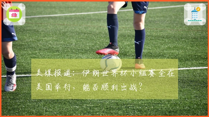 美媒报道：伊朗世界杯小组赛全在美国举行，能否顺利出战？