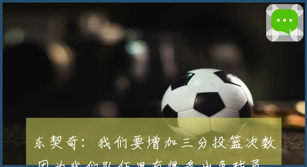 东契奇：我们要增加三分投篮次数 因为我们队伍里有很多出色球员
